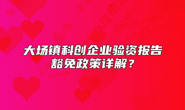 大场镇科创企业验资报告豁免政策详解？
