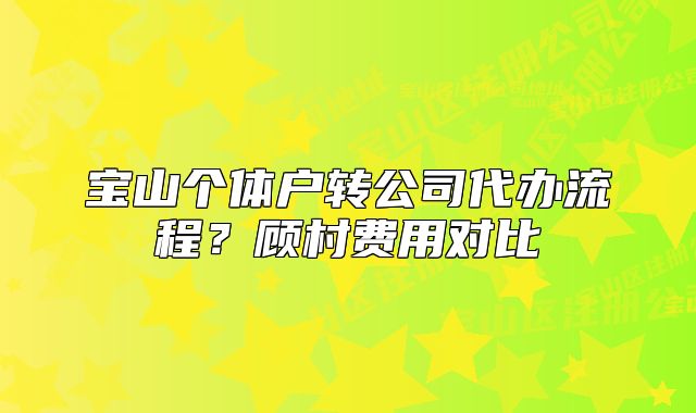 宝山个体户转公司代办流程？顾村费用对比