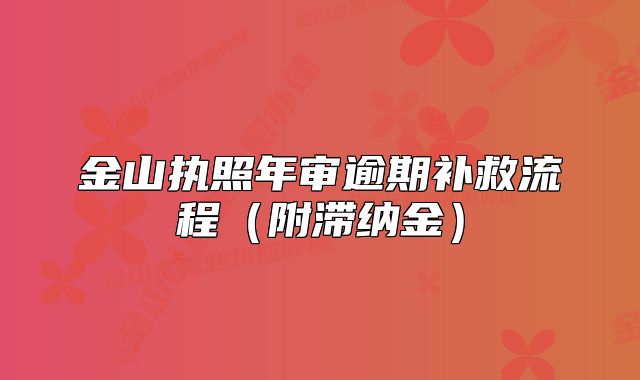 金山执照年审逾期补救流程（附滞纳金）
