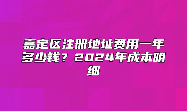 嘉定区注册地址费用一年多少钱？2024年成本明细