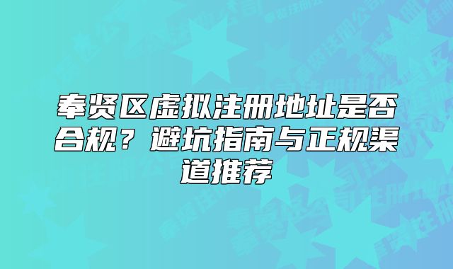奉贤区虚拟注册地址是否合规?避坑指南与正规渠道推荐