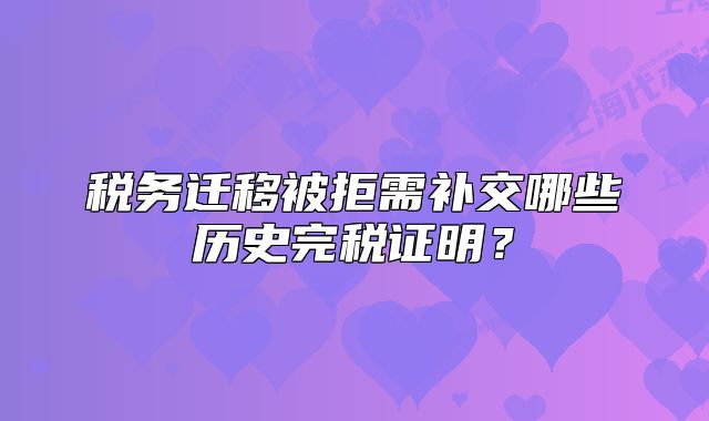 税务迁移被拒需补交哪些历史完税证明？