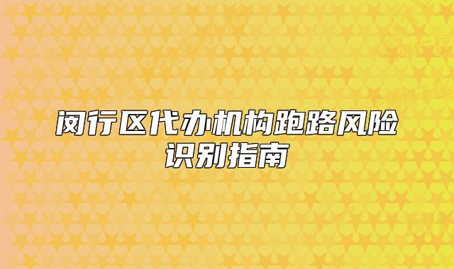 闵行区代办机构跑路风险识别指南