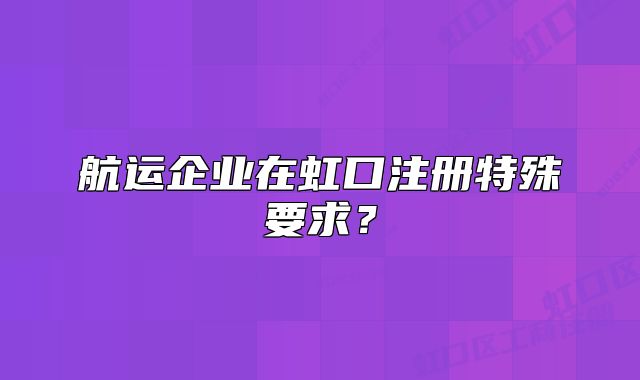 航运企业在虹口注册特殊要求？