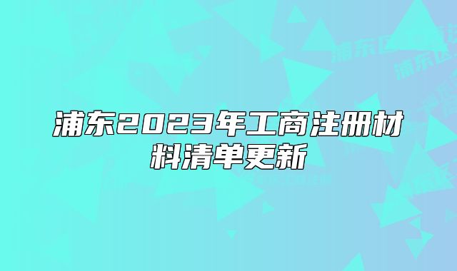 浦东2023年工商注册材料清单更新