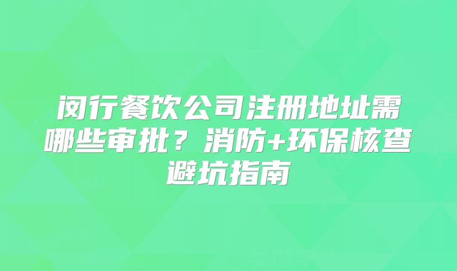 闵行餐饮公司注册地址需哪些审批？消防+环保核查避坑指南