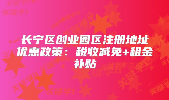 长宁区创业园区注册地址优惠政策：税收减免+租金补贴