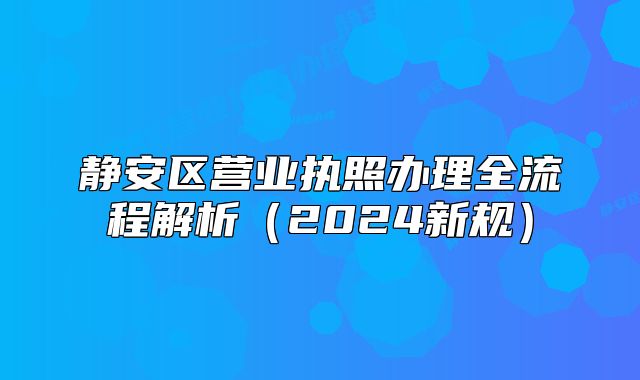 静安区营业执照办理全流程解析（2024新规）