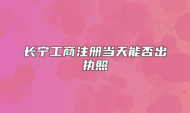 长宁工商注册当天能否出执照