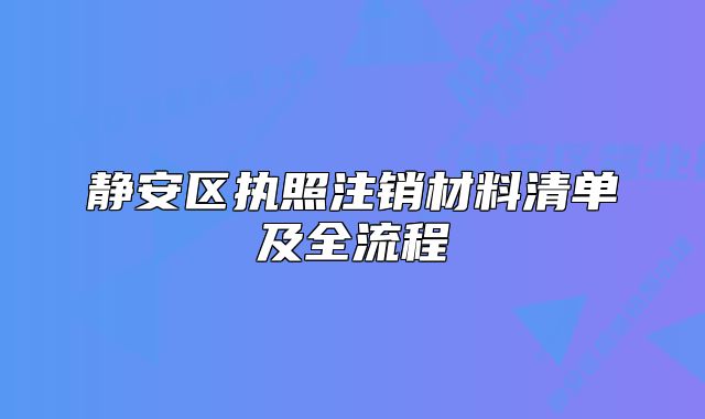 静安区执照注销材料清单及全流程