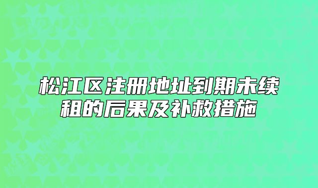 松江区注册地址到期未续租的后果及补救措施