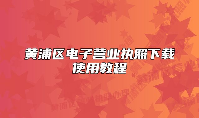 黄浦区电子营业执照下载使用教程