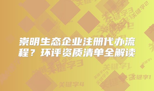 崇明生态企业注册代办流程？环评资质清单全解读