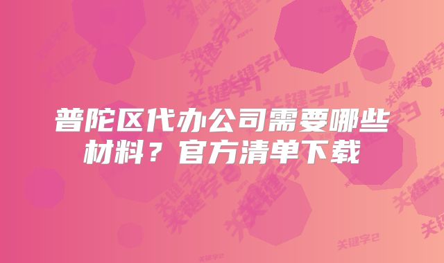 普陀区代办公司需要哪些材料？官方清单下载