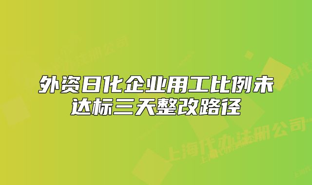 外资日化企业用工比例未达标三天整改路径