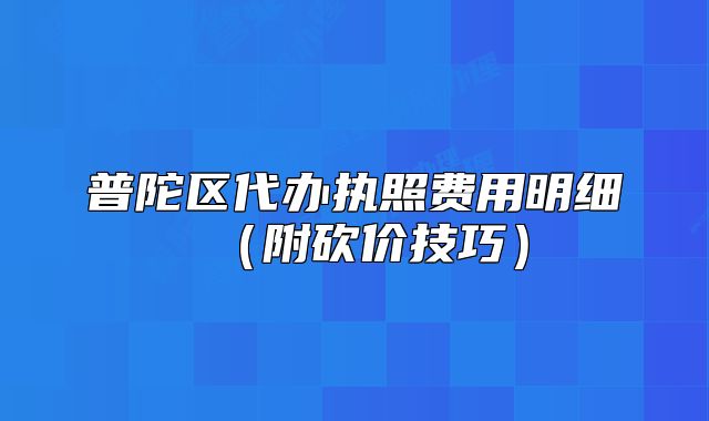 普陀区代办执照费用明细(附砍价技巧)