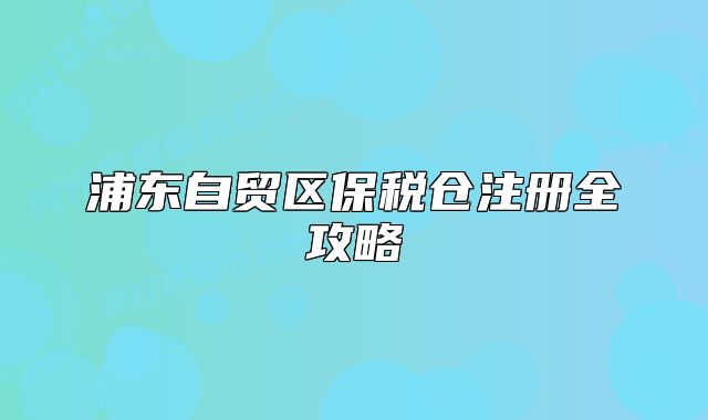 浦东自贸区保税仓注册全攻略