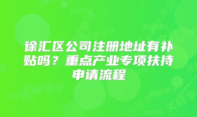 徐汇区公司注册地址有补贴吗？重点产业专项扶持申请流程