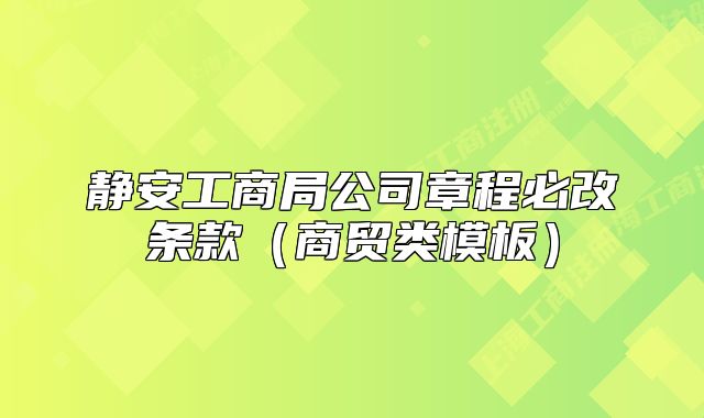静安工商局公司章程必改条款（商贸类模板）