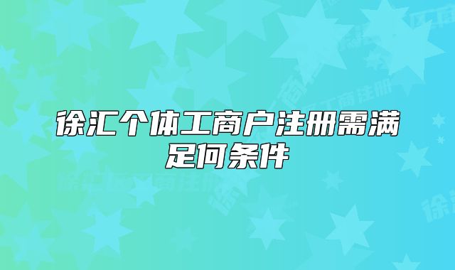 徐汇个体工商户注册需满足何条件