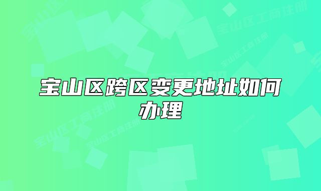 宝山区跨区变更地址如何办理