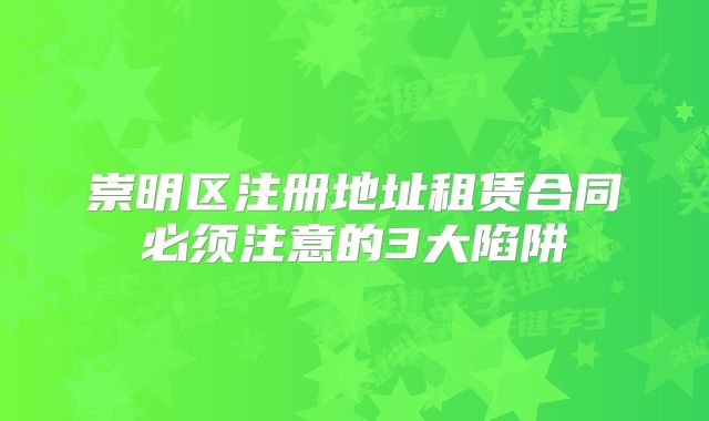 崇明区注册地址租赁合同必须注意的3大陷阱