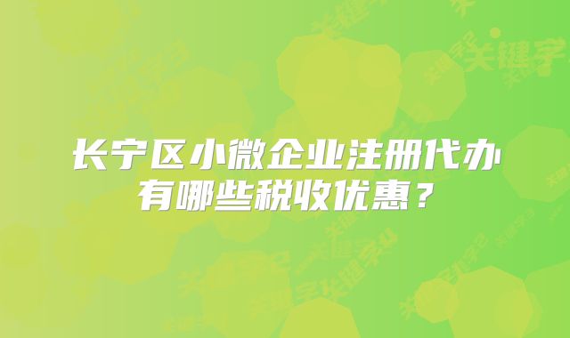 长宁区小微企业注册代办有哪些税收优惠？