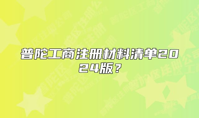 普陀工商注册材料清单2024版？