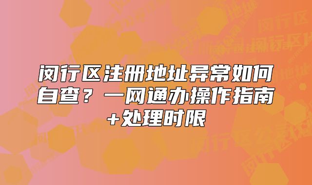 闵行区注册地址异常如何自查？一网通办操作指南