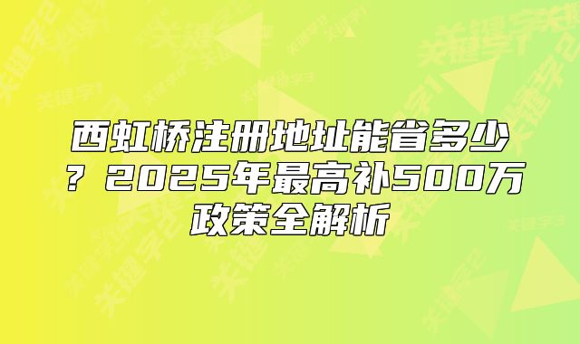 西虹桥注册地址能省多少?2025年最高补500万政策全解析