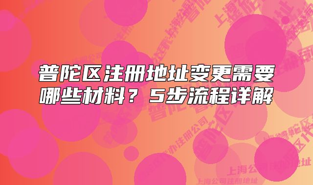 普陀区注册地址变更需要哪些材料?5步流程详解