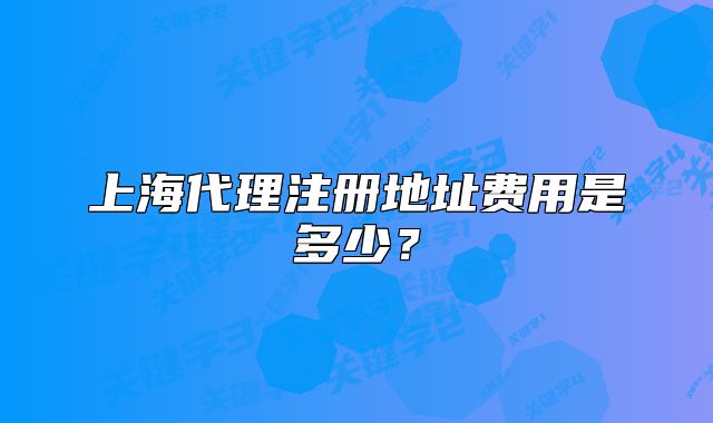 上海代理注册地址费用是多少?