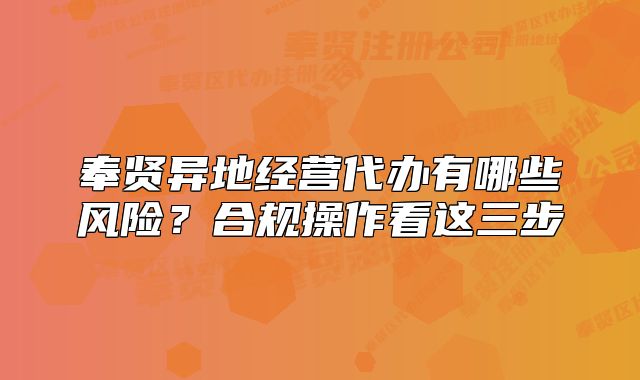 奉贤异地经营代办有哪些风险？合规操作看这三步