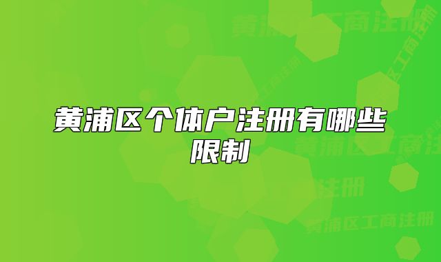 黄浦区个体户注册有哪些限制