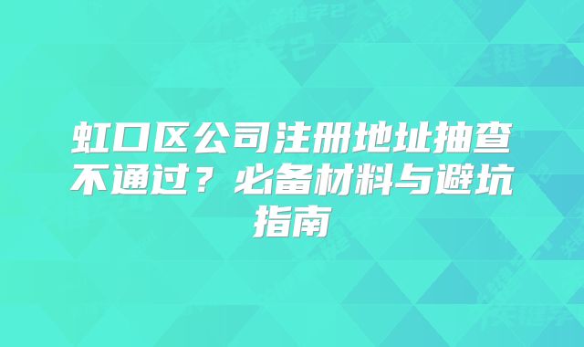 虹口区公司注册地址抽查不通过？必备材料与避坑指南