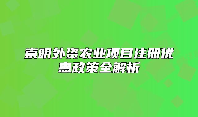 崇明外资农业项目注册优惠政策全解析