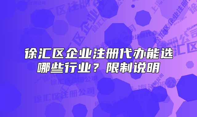 徐汇区企业注册代办能选哪些行业？限制说明