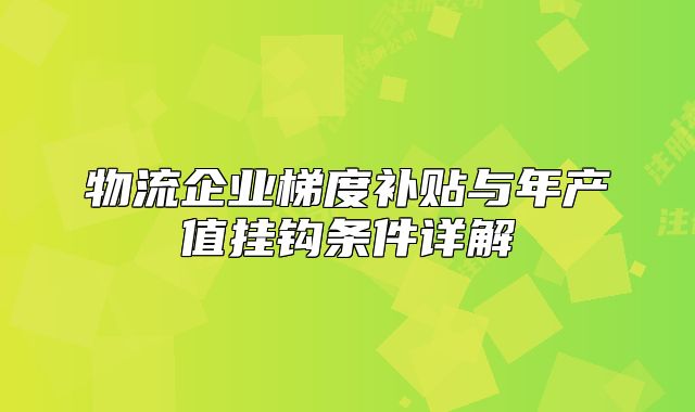 物流企业梯度补贴与年产值挂钩条件详解