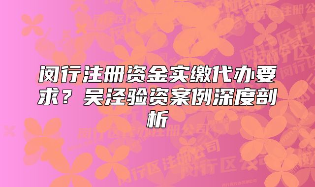 闵行注册资金实缴代办要求？吴泾验资案例深度剖析