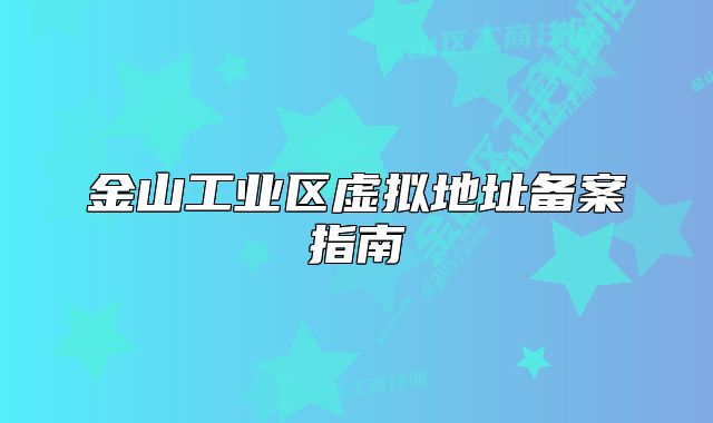金山工业区虚拟地址备案指南