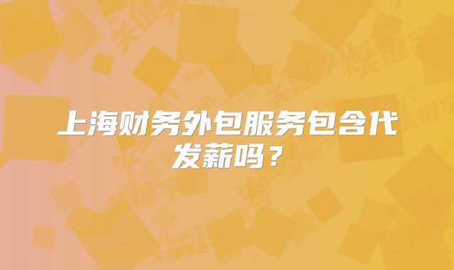 上海财务外包服务包含代发薪吗？