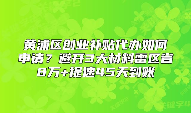 黄浦区创业补贴代办如何申请？避开3大材料雷区省8万