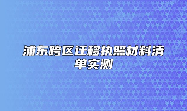 浦东跨区迁移执照材料清单实测