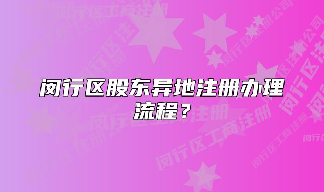 闵行区股东异地注册办理流程?