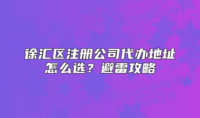 徐汇区注册公司代办地址怎么选？避雷攻略