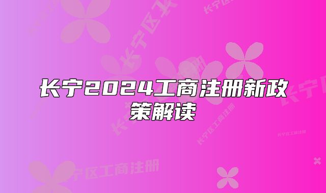 长宁2024工商注册新政策解读