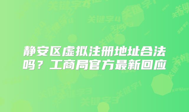 静安区虚拟注册地址合法吗？工商局官方最新回应