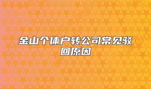 金山个体户转公司常见驳回原因