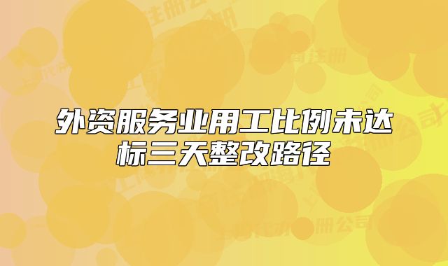 外资服务业用工比例未达标三天整改路径