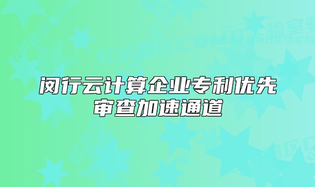 闵行云计算企业专利优先审查加速通道